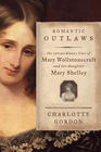 Charlotte Gordon Romantic Outlaws: The Extraordinary Lives of Mary Wollstonecraft and Her Daughter Mary Shelley 