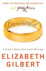 Elizabeth Gilbert Committed: A Skeptic Makes Peace With Marriage 